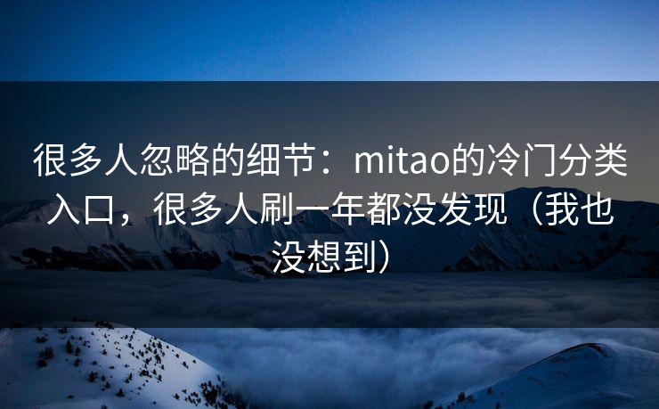 很多人忽略的细节：mitao的冷门分类入口，很多人刷一年都没发现（我也没想到）