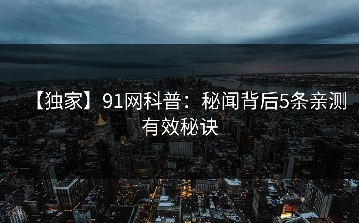 【独家】91网科普：秘闻背后5条亲测有效秘诀