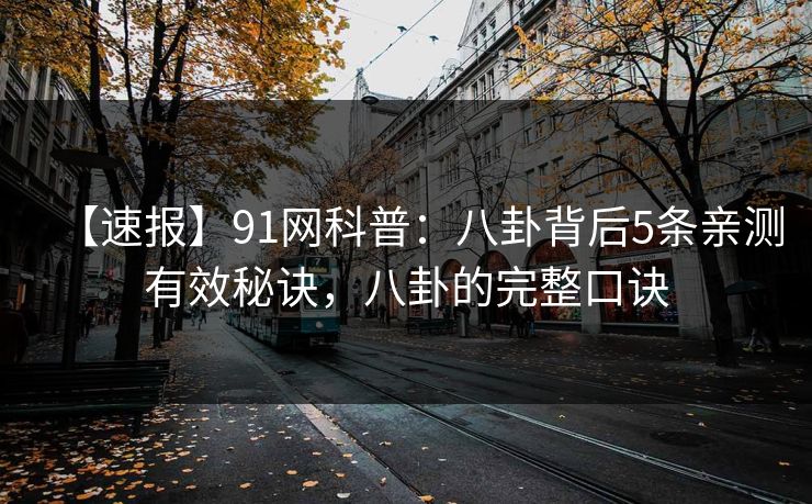 【速报】91网科普：八卦背后5条亲测有效秘诀，八卦的完整口诀